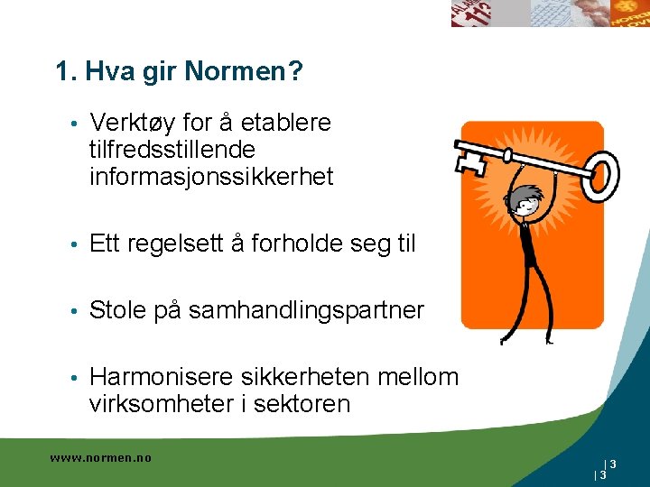 1. Hva gir Normen? • Verktøy for å etablere tilfredsstillende informasjonssikkerhet • Ett regelsett