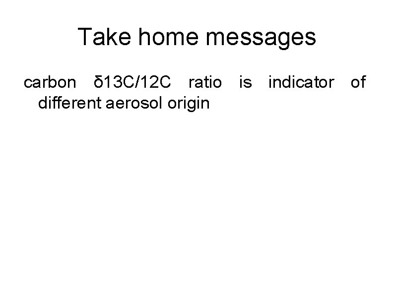 Take home messages carbon δ 13 C/12 C ratio is indicator of different aerosol