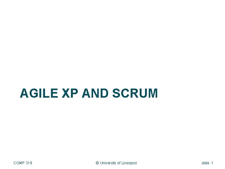 AGILE XP AND SCRUM COMP 319 © University of Liverpool slide 1 