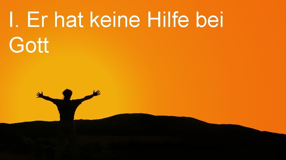 I. Er hat keine Hilfe bei Gott 