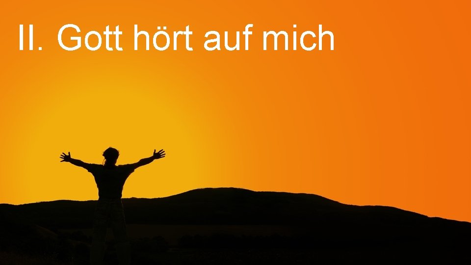 II. Gott hört auf mich 