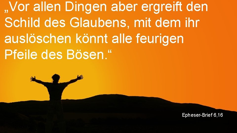 „Vor allen Dingen aber ergreift den Schild des Glaubens, mit dem ihr auslöschen könnt