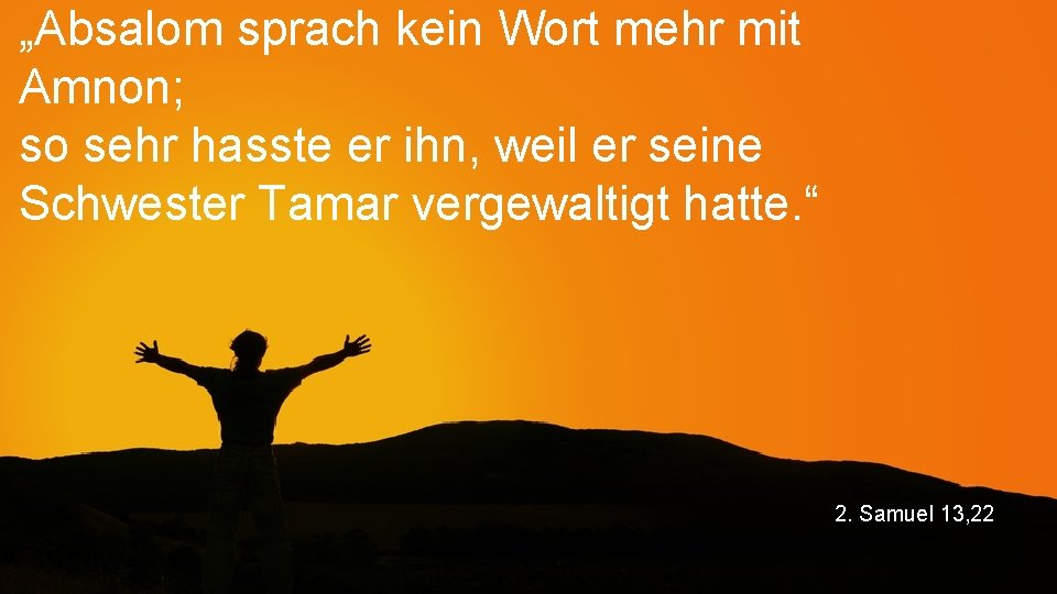 „Absalom sprach kein Wort mehr mit Amnon; so sehr hasste er ihn, weil er