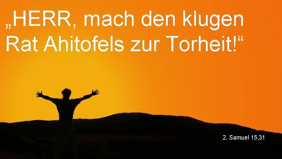 „HERR, mach den klugen Rat Ahitofels zur Torheit!“ 2. Samuel 15, 31 