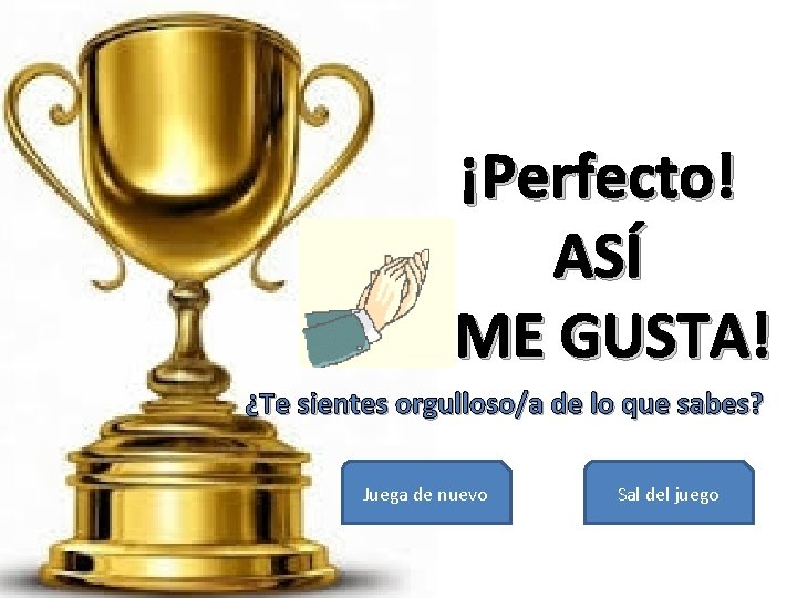 ¡Perfecto! ASÍ ME GUSTA! ¿Te sientes orgulloso/a de lo que sabes? Juega de nuevo