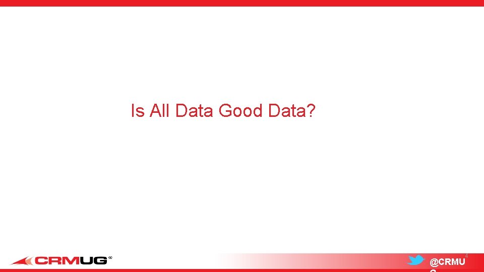 Is All Data Good Data? 4 @CRMU 