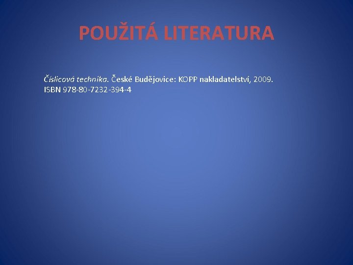 POUŽITÁ LITERATURA Číslicová technika. České Budějovice: KOPP nakladatelství, 2009. ISBN 978 -80 -7232 -394