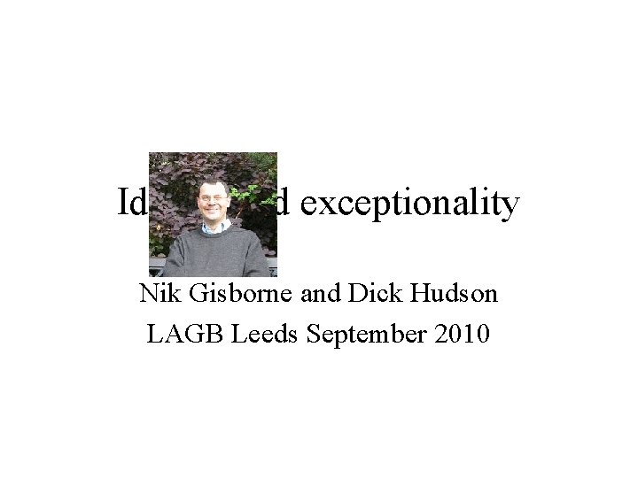 Idioms and exceptionality Nik Gisborne and Dick Hudson LAGB Leeds September 2010 