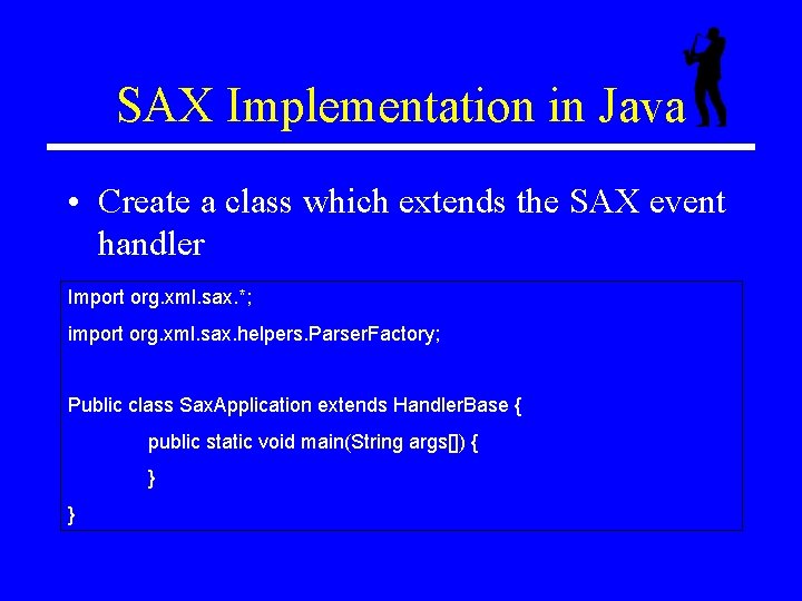 SAX Implementation in Java • Create a class which extends the SAX event handler