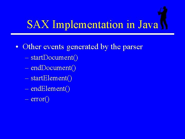 SAX Implementation in Java • Other events generated by the parser – start. Document()