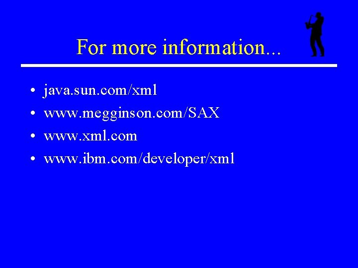 For more information. . . • • java. sun. com/xml www. megginson. com/SAX www.