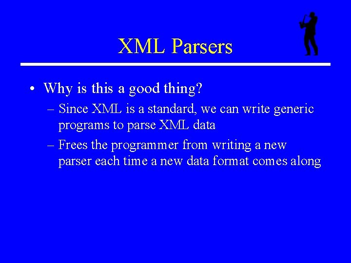 XML Parsers • Why is this a good thing? – Since XML is a