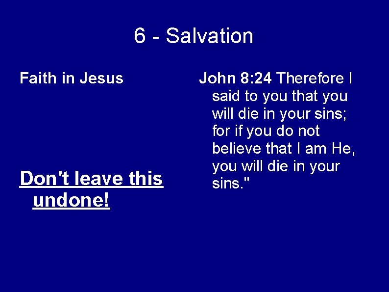 6 - Salvation Faith in Jesus Don't leave this undone! John 8: 24 Therefore