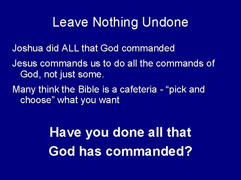 Leave Nothing Undone Joshua did ALL that God commanded Jesus commands us to do