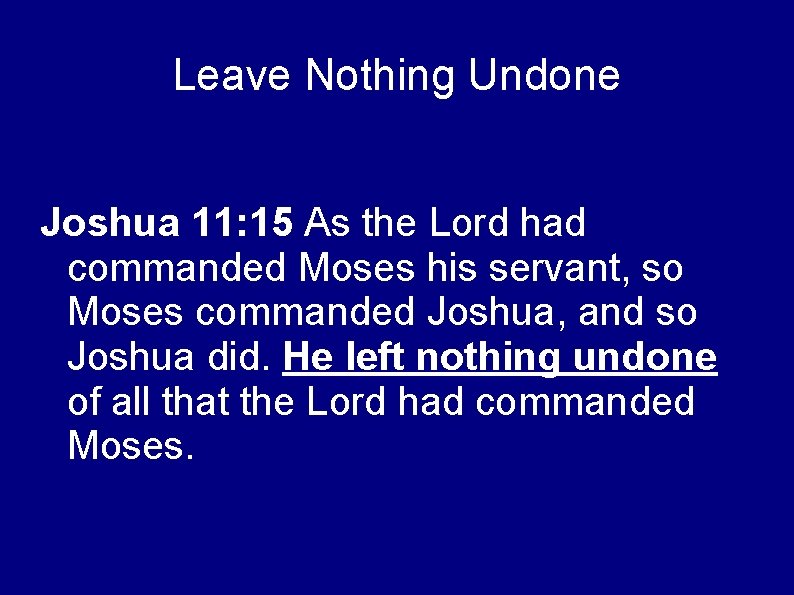 Leave Nothing Undone Joshua 11: 15 As the Lord had commanded Moses his servant,