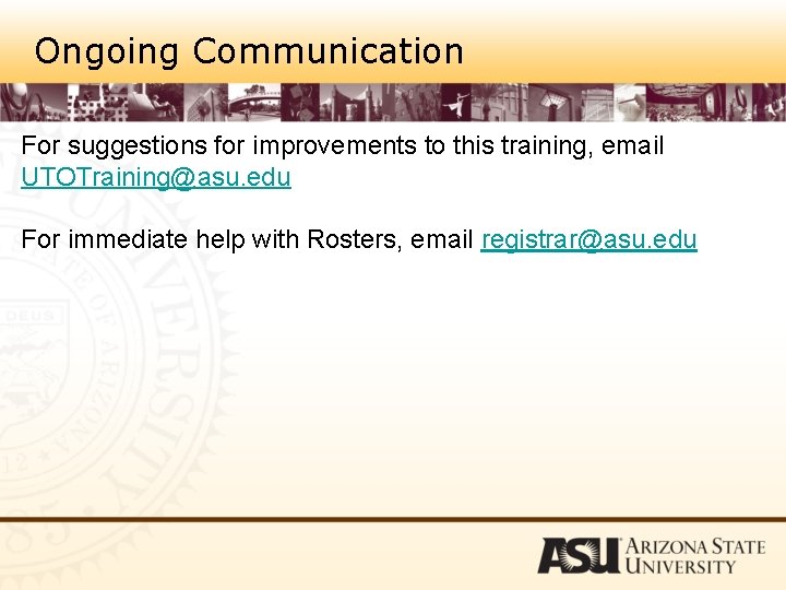 Ongoing Communication For suggestions for improvements to this training, email UTOTraining@asu. edu For immediate