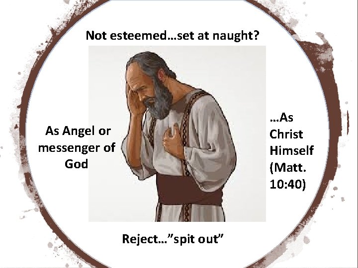 Not esteemed…set at naught? …As Christ Himself (Matt. 10: 40) As Angel or messenger