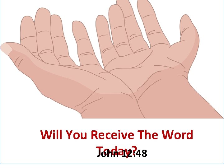 Will You Receive The Word Today? John 12: 48 