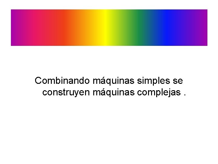 Combinando máquinas simples se construyen máquinas complejas. 