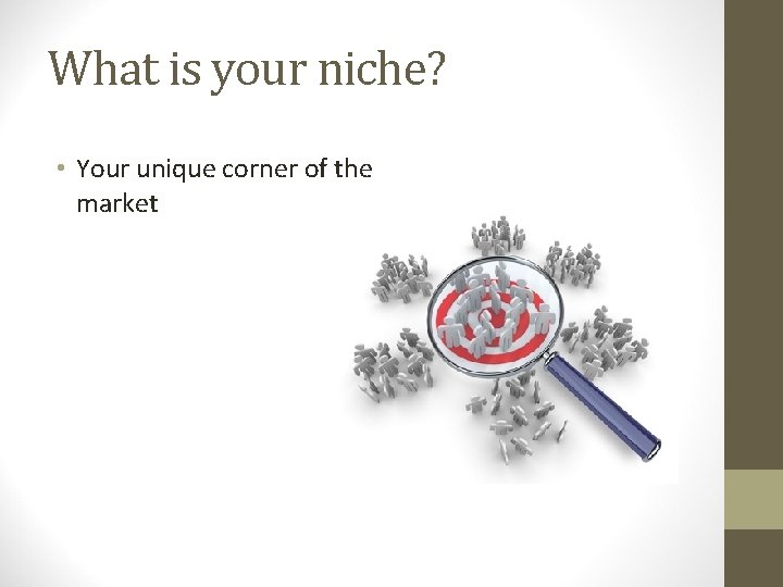 What is your niche? • Your unique corner of the market 