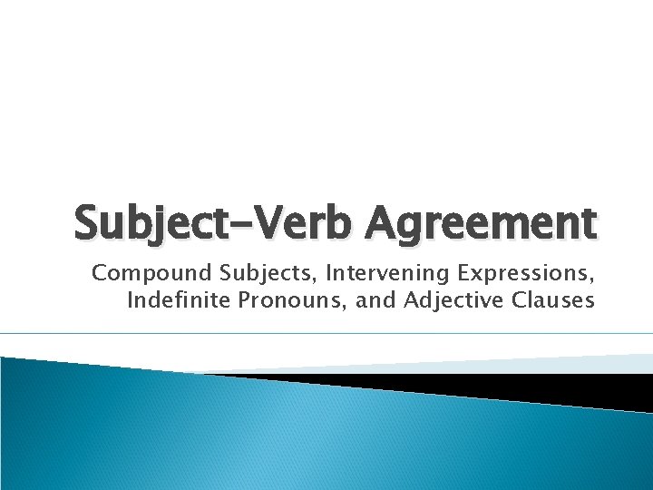 Subject-Verb Agreement Compound Subjects, Intervening Expressions, Indefinite Pronouns, and Adjective Clauses 