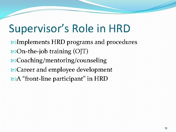 Supervisor’s Role in HRD Implements HRD programs and procedures On-the-job training (OJT) Coaching/mentoring/counseling Career