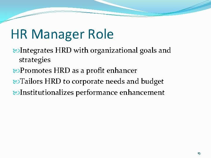 HR Manager Role Integrates HRD with organizational goals and strategies Promotes HRD as a