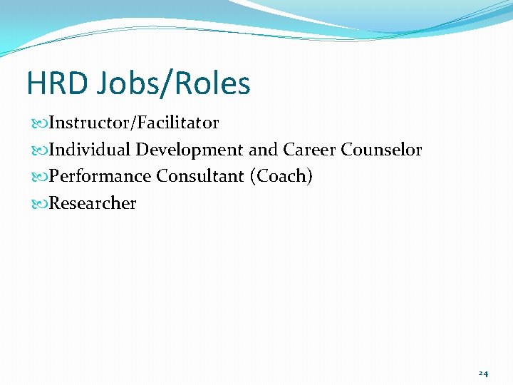 HRD Jobs/Roles Instructor/Facilitator Individual Development and Career Counselor Performance Consultant (Coach) Researcher 24 