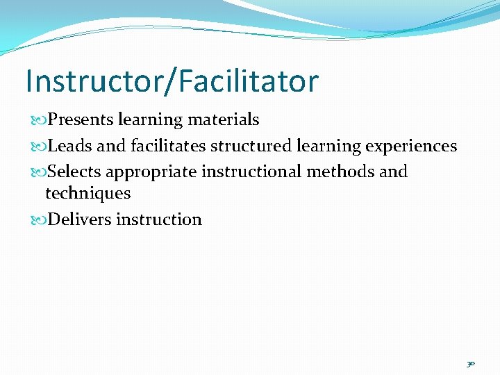 Instructor/Facilitator Presents learning materials Leads and facilitates structured learning experiences Selects appropriate instructional methods