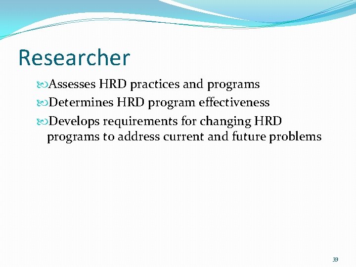 Researcher Assesses HRD practices and programs Determines HRD program effectiveness Develops requirements for changing