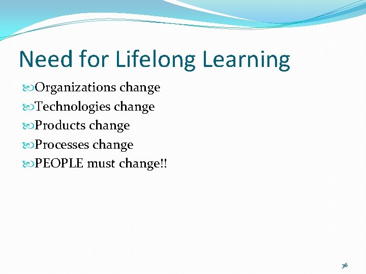 Need for Lifelong Learning Organizations change Technologies change Products change Processes change PEOPLE must