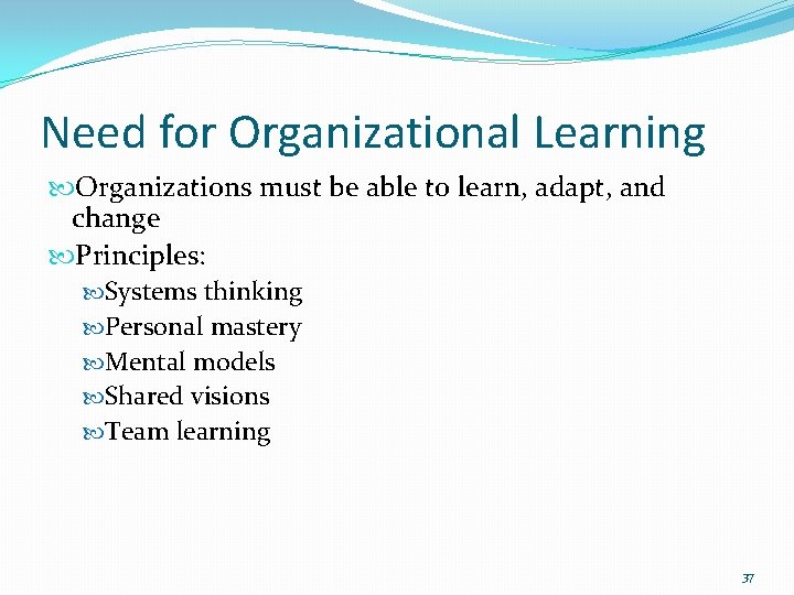 Need for Organizational Learning Organizations must be able to learn, adapt, and change Principles:
