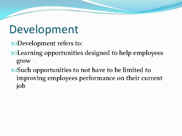 Development refers to: Learning opportunities designed to help employees grow Such opportunities to not