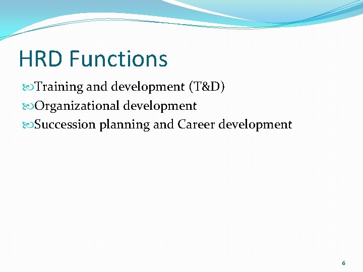 HRD Functions Training and development (T&D) Organizational development Succession planning and Career development 6