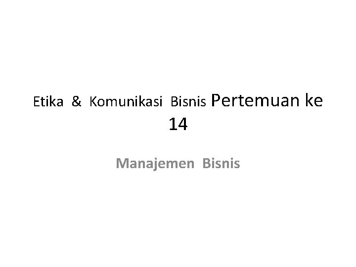 Etika & Komunikasi Bisnis Pertemuan ke 14 Manajemen Bisnis 