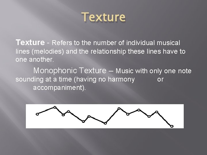 Texture - Refers to the number of individual musical lines (melodies) and the relationship