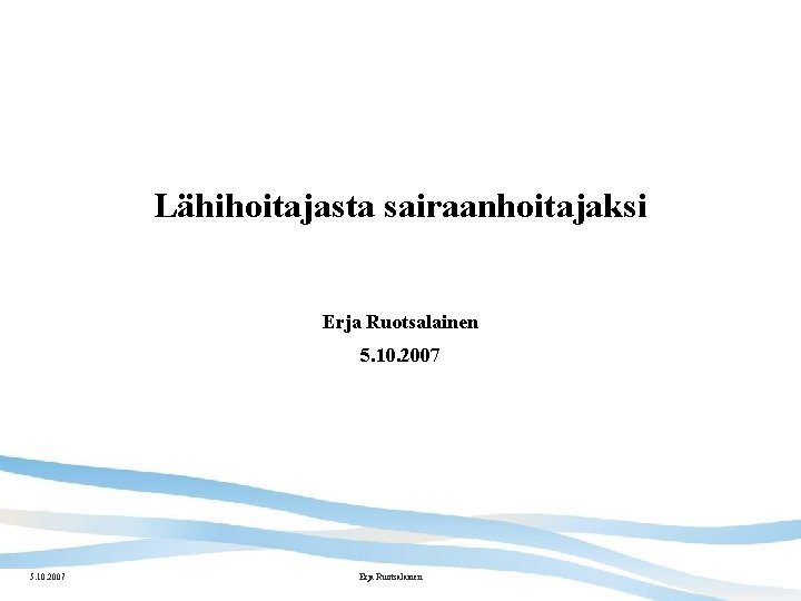 Lähihoitajasta sairaanhoitajaksi Erja Ruotsalainen 5. 10. 2007 Erja Ruotsalainen 