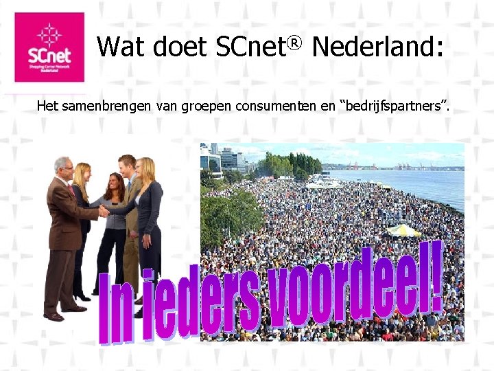 Wat doet SCnet® Nederland: Het samenbrengen van groepen consumenten en “bedrijfspartners”. 