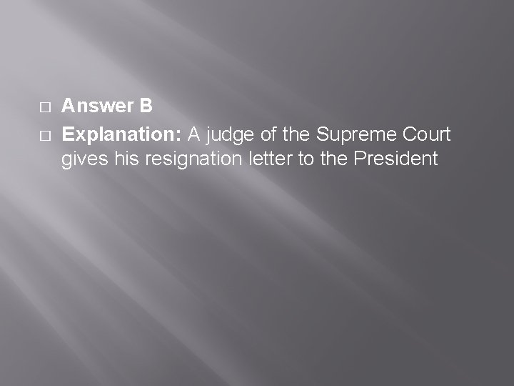 � � Answer B Explanation: A judge of the Supreme Court gives his resignation