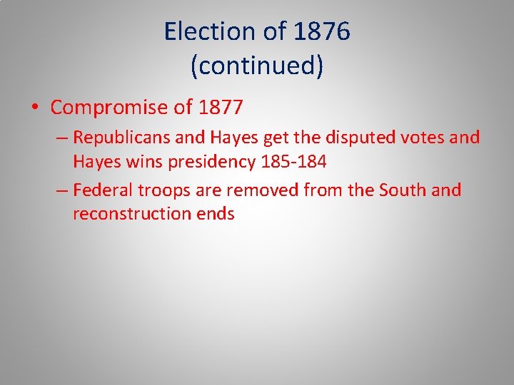 Election of 1876 (continued) • Compromise of 1877 – Republicans and Hayes get the