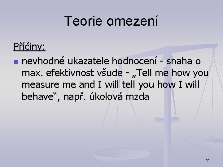 Teorie omezení Příčiny: n nevhodné ukazatele hodnocení - snaha o max. efektivnost všude -