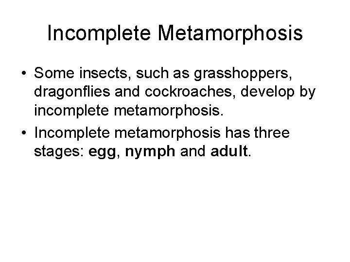 Incomplete Metamorphosis • Some insects, such as grasshoppers, dragonflies and cockroaches, develop by incomplete