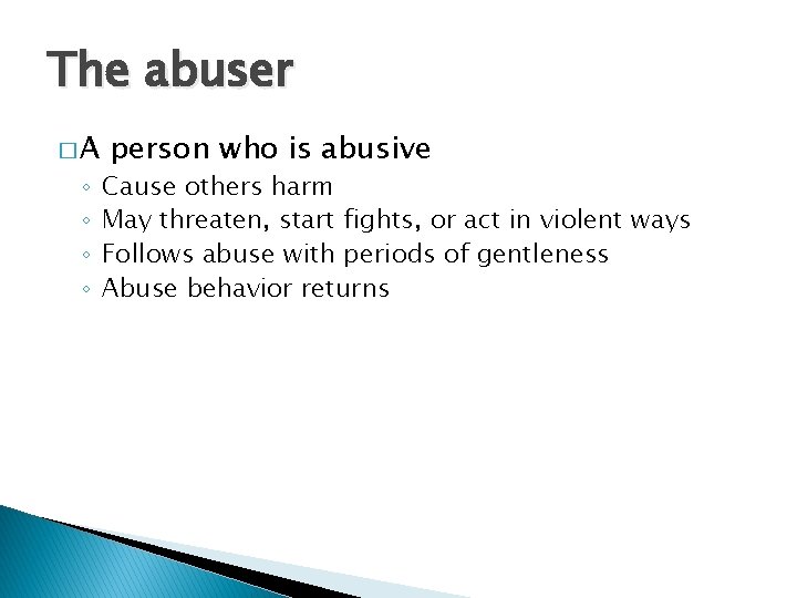 The abuser �A ◦ ◦ person who is abusive Cause others harm May threaten,