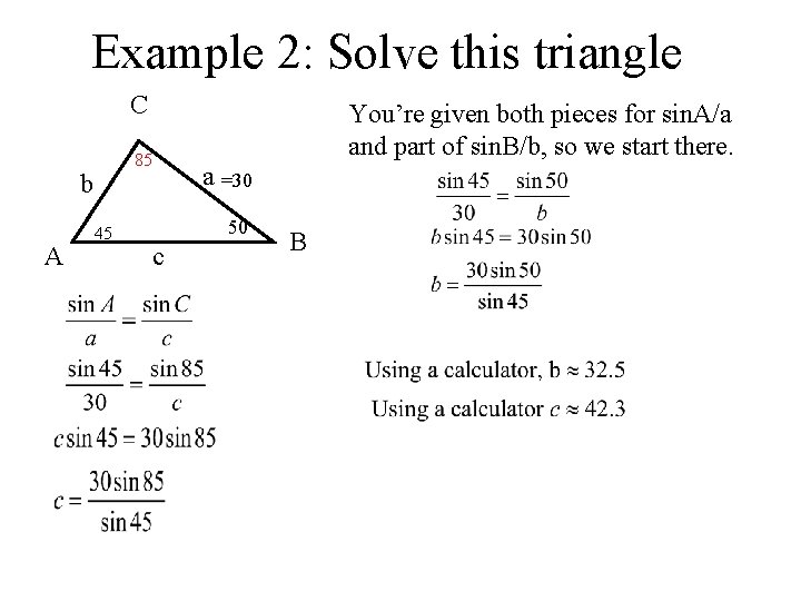 Example 2: Solve this triangle C 85 b A 45 You’re given both pieces