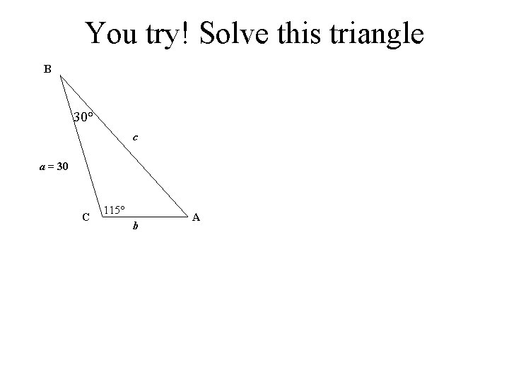 You try! Solve this triangle B 30° c a = 30 C 115° b
