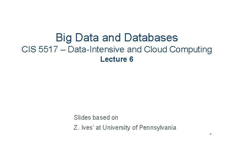 Big Data and Databases CIS 5517 – Data-Intensive and Cloud Computing Lecture 6 Slides