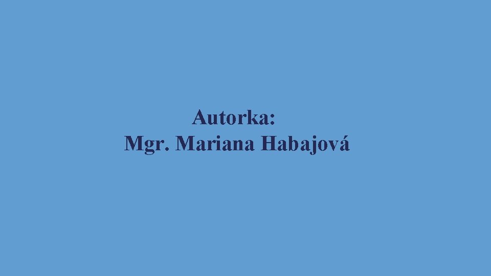 Autorka: Mgr. Mariana Habajová 