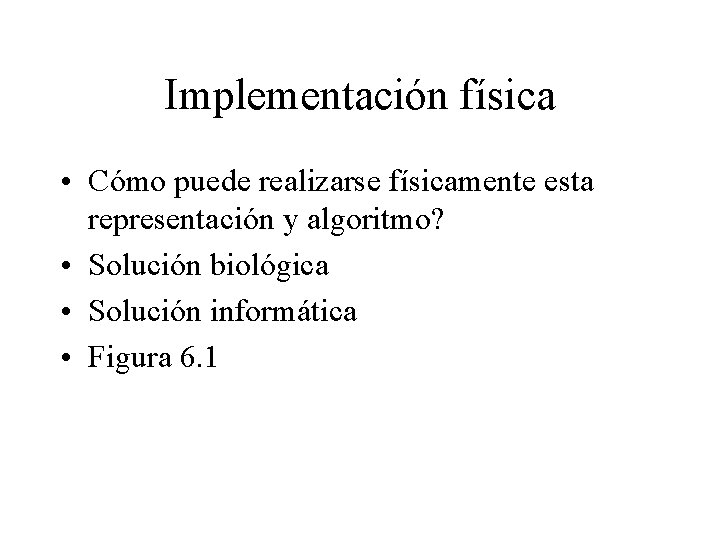 Implementación física • Cómo puede realizarse físicamente esta representación y algoritmo? • Solución biológica