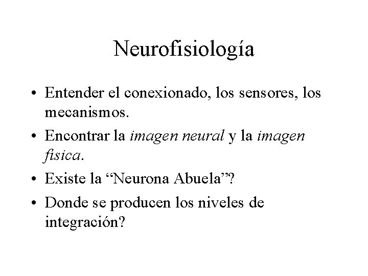 Neurofisiología • Entender el conexionado, los sensores, los mecanismos. • Encontrar la imagen neural