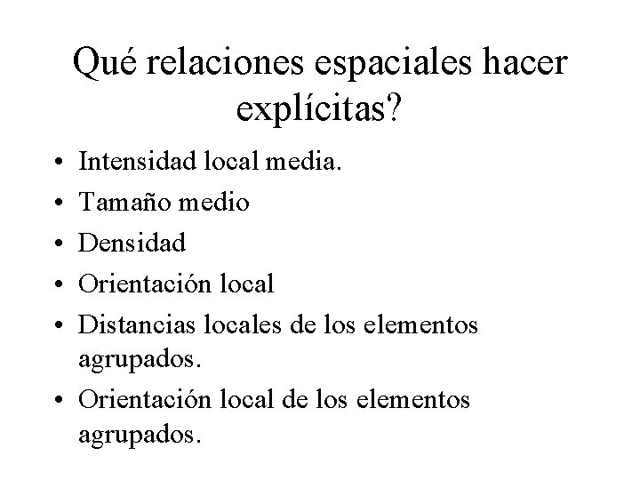 Qué relaciones espaciales hacer explícitas? • • • Intensidad local media. Tamaño medio Densidad